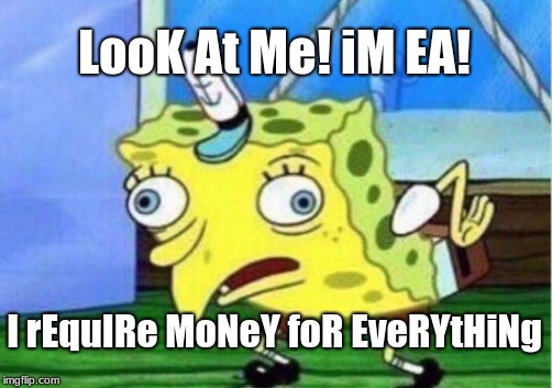 EA sucks | LooK At Me! iM EA! I rEquIRe MoNeY foR EveRYtHiNg | image tagged in memes,mocking spongebob,ea | made w/ Imgflip meme maker