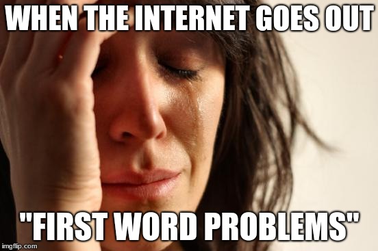 First World Problems Meme | WHEN THE INTERNET GOES OUT; "FIRST WORD PROBLEMS" | image tagged in memes,first world problems | made w/ Imgflip meme maker