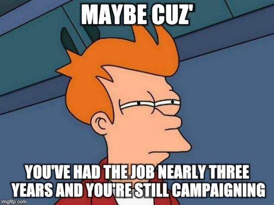 Futurama Fry Meme | MAYBE CUZ' YOU'VE HAD THE JOB NEARLY THREE YEARS AND YOU'RE STILL CAMPAIGNING | image tagged in memes,futurama fry | made w/ Imgflip meme maker