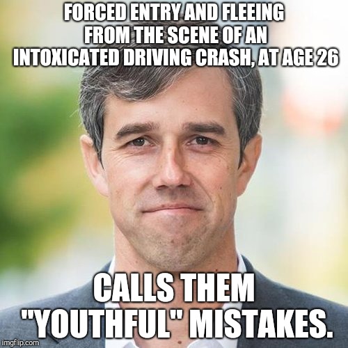 BETO | FORCED ENTRY AND FLEEING FROM THE SCENE OF AN INTOXICATED DRIVING CRASH, AT AGE 26; CALLS THEM "YOUTHFUL" MISTAKES. | image tagged in beto | made w/ Imgflip meme maker