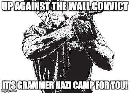 UP AGAINST THE WALL CONVICT IT'S GRAMMER NAZI CAMP FOR YOU! | made w/ Imgflip meme maker