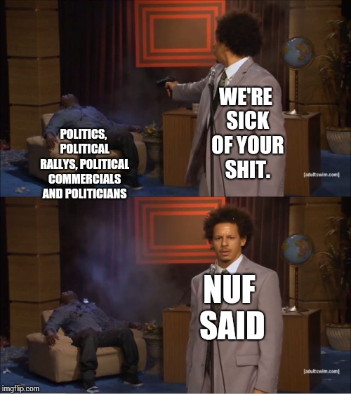 They're Destroying My Will to Live.  All Of Them. | WE'RE SICK OF YOUR SHIT. POLITICS, POLITICAL RALLYS, POLITICAL COMMERCIALS AND POLITICIANS; NUF SAID | image tagged in memes,who killed hannibal,politicians suck,politics suck,meme,media lies | made w/ Imgflip meme maker