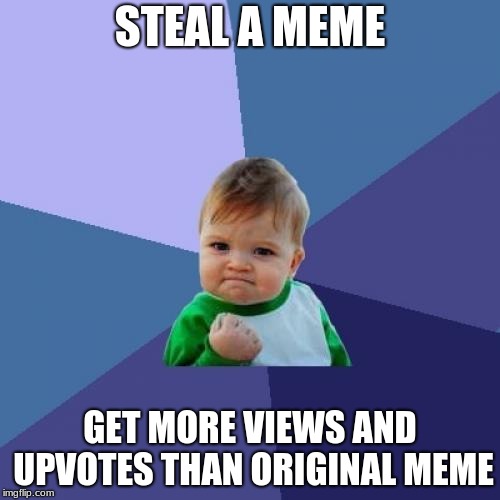 Success Kid | STEAL A MEME; GET MORE VIEWS AND UPVOTES THAN ORIGINAL MEME | image tagged in memes,success kid | made w/ Imgflip meme maker