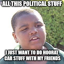 Hoodrat | ALL THIS POLITICAL STUFF; I JUST WANT TO DO HOORAT CAR STUFF WITH MY FRIENDS | image tagged in hoodrat | made w/ Imgflip meme maker