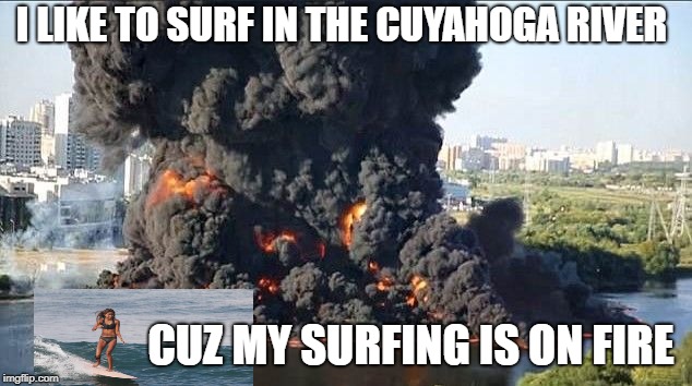 I LIKE TO SURF IN THE CUYAHOGA RIVER; CUZ MY SURFING IS ON FIRE | image tagged in memes,funny,cleveland | made w/ Imgflip meme maker