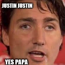 Justin Justin Yes Papa | JUSTIN JUSTIN; YES PAPA | image tagged in justin trudeau | made w/ Imgflip meme maker
