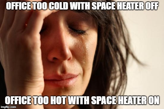 First World Problems | OFFICE TOO COLD WITH SPACE HEATER OFF; OFFICE TOO HOT WITH SPACE HEATER ON | image tagged in memes,first world problems,AdviceAnimals | made w/ Imgflip meme maker