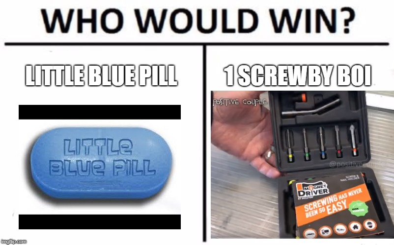 Who Would Win? Meme | LITTLE BLUE PILL 1 SCREWBY BOI | image tagged in memes,who would win | made w/ Imgflip meme maker