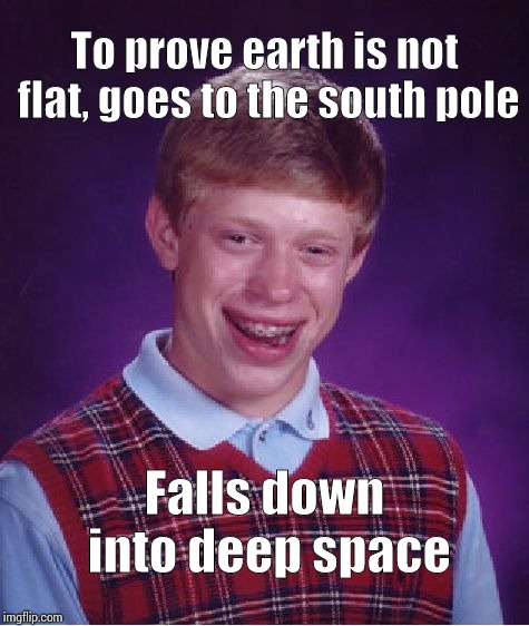 Bad Luck Brian Meme | To prove earth is not flat, goes to the south pole; Falls down into deep space | image tagged in memes,bad luck brian | made w/ Imgflip meme maker