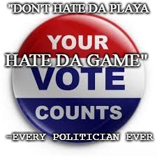 Vote | "DON'T HATE DA PLAYA; HATE DA GAME"; -EVERY POLITICIAN EVER | image tagged in vote | made w/ Imgflip meme maker