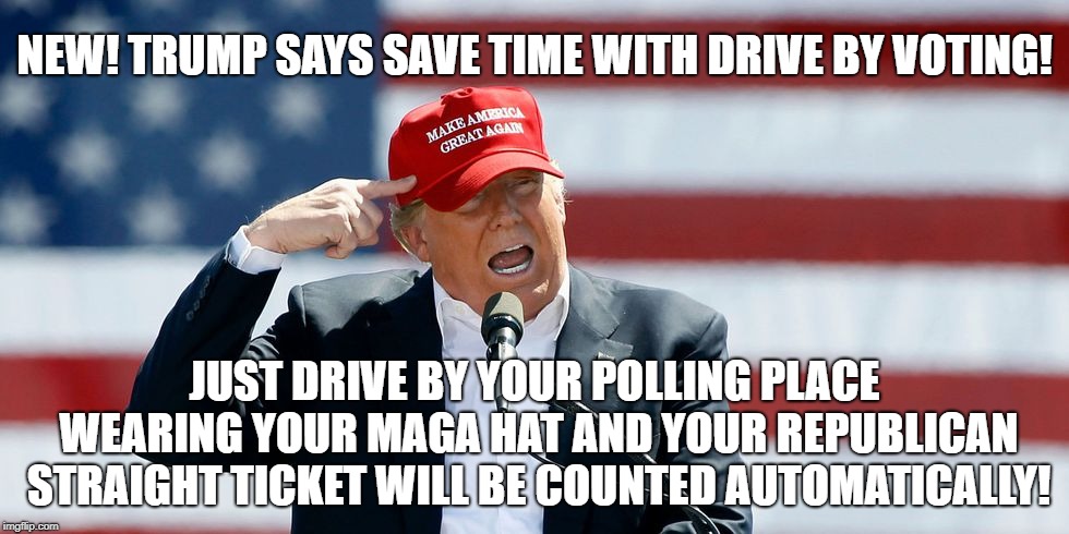 Drive by voting with your maga hat | NEW! TRUMP SAYS SAVE TIME WITH DRIVE BY VOTING! JUST DRIVE BY YOUR POLLING PLACE WEARING YOUR MAGA HAT AND YOUR REPUBLICAN STRAIGHT TICKET WILL BE COUNTED AUTOMATICALLY! | image tagged in trump maga hat | made w/ Imgflip meme maker