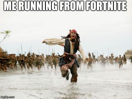 Jack Sparrow Being Chased Meme | ME RUNNING FROM FORTNITE | image tagged in memes,jack sparrow being chased | made w/ Imgflip meme maker