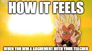 HOW IT FEELS; WHEN YOU WIN A ARGUEMENT WITH YOUR TEACHER | image tagged in gotenks,dbz | made w/ Imgflip meme maker