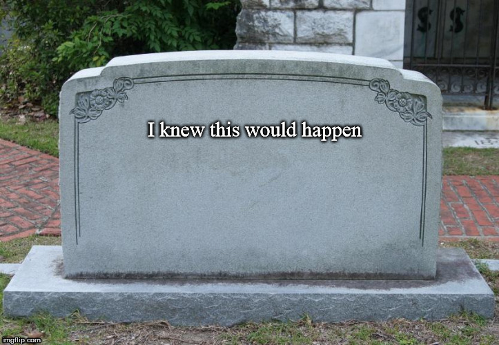 headstone | I knew this would happen | image tagged in headstone | made w/ Imgflip meme maker