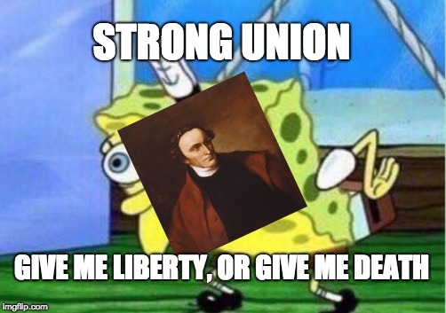 Mocking Spongebob | STRONG UNION; GIVE ME LIBERTY, OR GIVE ME DEATH | image tagged in memes,mocking spongebob | made w/ Imgflip meme maker