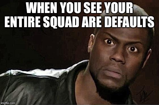 Kevin Hart Meme | WHEN YOU SEE YOUR ENTIRE SQUAD ARE DEFAULTS | image tagged in memes,kevin hart | made w/ Imgflip meme maker