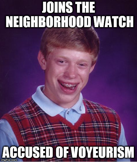 Look out! (Pun intended.) | JOINS THE NEIGHBORHOOD WATCH; ACCUSED OF VOYEURISM | image tagged in memes,bad luck brian | made w/ Imgflip meme maker