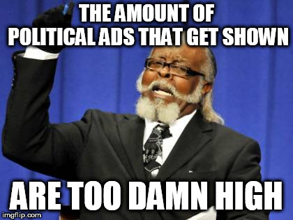 Seriously though. Whichever side you are on. | THE AMOUNT OF POLITICAL ADS THAT GET SHOWN; ARE TOO DAMN HIGH | image tagged in memes,too damn high,politics | made w/ Imgflip meme maker