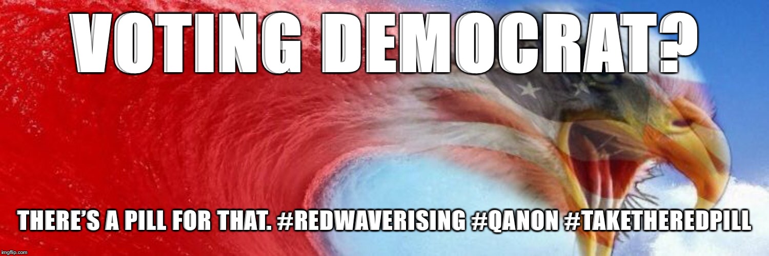 Voting today? Vote republican  | VOTING DEMOCRAT? THERE’S A PILL FOR THAT.
#REDWAVERISING #QANON #TAKETHEREDPILL | image tagged in qanon,red wave rising | made w/ Imgflip meme maker