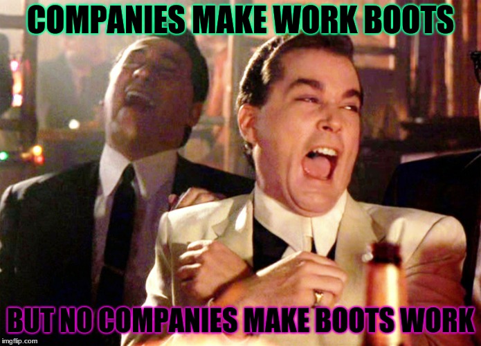 Work Boots | COMPANIES MAKE WORK BOOTS; BUT NO COMPANIES MAKE BOOTS WORK | image tagged in memes,good fellas hilarious,boots,work,cool,funny | made w/ Imgflip meme maker