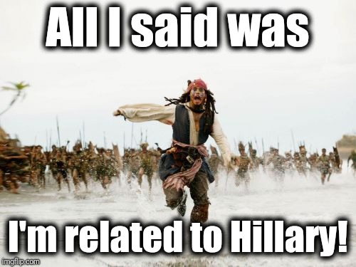 I was only kidding, guys!! | All I said was; I'm related to Hillary! | image tagged in memes,jack sparrow being chased | made w/ Imgflip meme maker