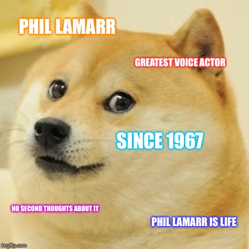 Doge Meme | PHIL LAMARR; GREATEST VOICE ACTOR; SINCE 1967; NO SECOND THOUGHTS ABOUT IT; PHIL LAMARR IS LIFE | image tagged in memes,doge | made w/ Imgflip meme maker