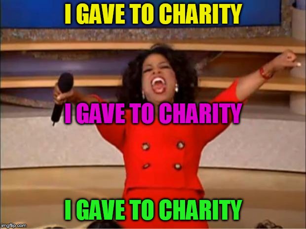 Oprah You Get A Meme | I GAVE TO CHARITY I GAVE TO CHARITY I GAVE TO CHARITY | image tagged in memes,oprah you get a | made w/ Imgflip meme maker
