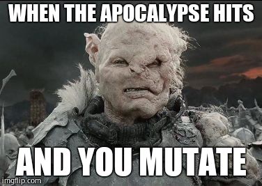 Gothmog | WHEN THE APOCALYPSE HITS; AND YOU MUTATE | image tagged in gothmog | made w/ Imgflip meme maker