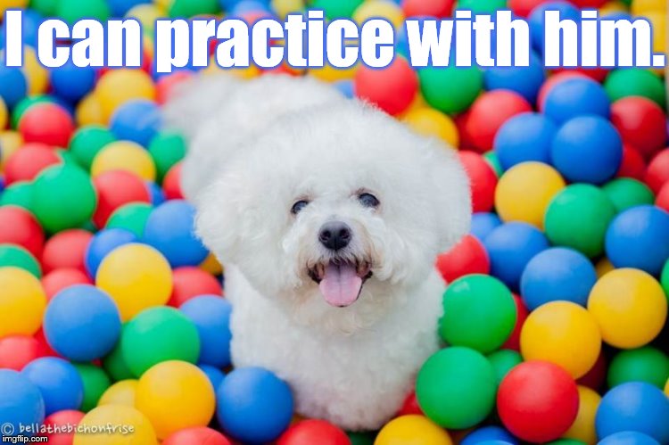 I can practice with him. | made w/ Imgflip meme maker