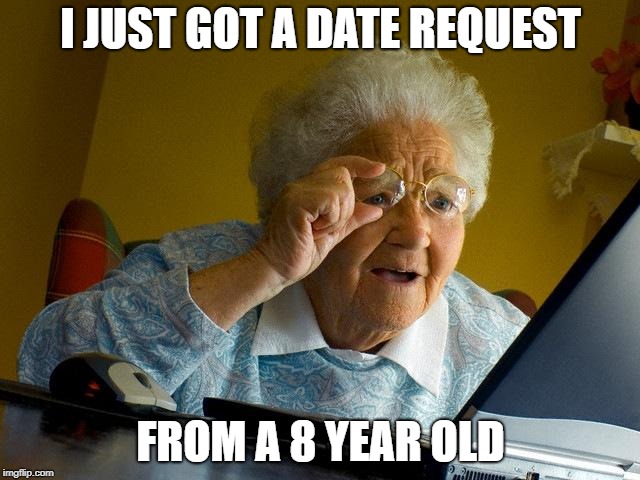 Grandma Finds The Internet | I JUST GOT A DATE REQUEST; FROM A 8 YEAR OLD | image tagged in memes,grandma finds the internet | made w/ Imgflip meme maker