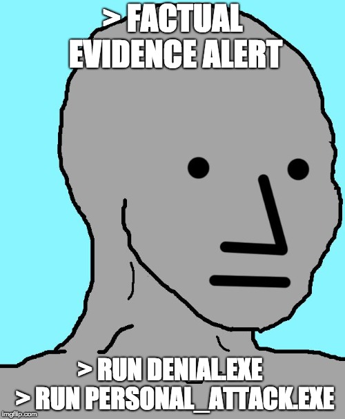 NPC | > FACTUAL EVIDENCE ALERT; > RUN DENIAL.EXE
 > RUN PERSONAL_ATTACK.EXE | image tagged in npc | made w/ Imgflip meme maker
