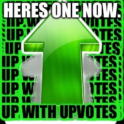 upvote | HERES ONE NOW. | image tagged in upvote | made w/ Imgflip meme maker