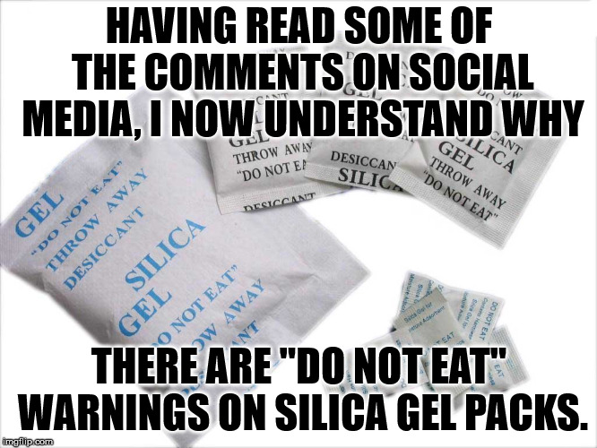 HAVING READ SOME OF THE COMMENTS ON SOCIAL MEDIA, I NOW UNDERSTAND WHY; THERE ARE "DO NOT EAT" WARNINGS ON SILICA GEL PACKS. | image tagged in memes,gel packs | made w/ Imgflip meme maker
