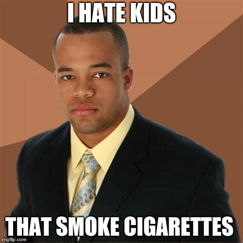 Its successful Black man week. Ends next Tuesday | I HATE KIDS; THAT SMOKE CIGARETTES | image tagged in memes,successful black man | made w/ Imgflip meme maker