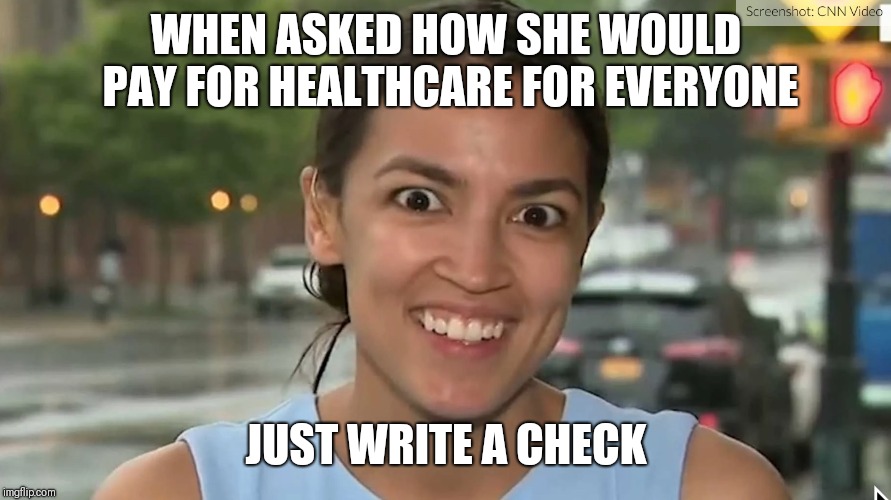 Alexandria Ocasio-Cortez | WHEN ASKED HOW SHE WOULD PAY FOR HEALTHCARE FOR EVERYONE; JUST WRITE A CHECK | image tagged in alexandria ocasio-cortez | made w/ Imgflip meme maker