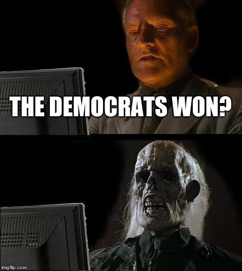 I'll Just Wait Here | THE DEMOCRATS WON? | image tagged in memes,ill just wait here | made w/ Imgflip meme maker