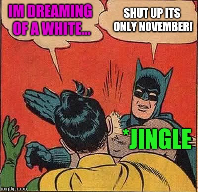 Batman Slapping Robin | IM DREAMING OF A WHITE... SHUT UP ITS ONLY NOVEMBER! *JINGLE | image tagged in memes,batman slapping robin | made w/ Imgflip meme maker