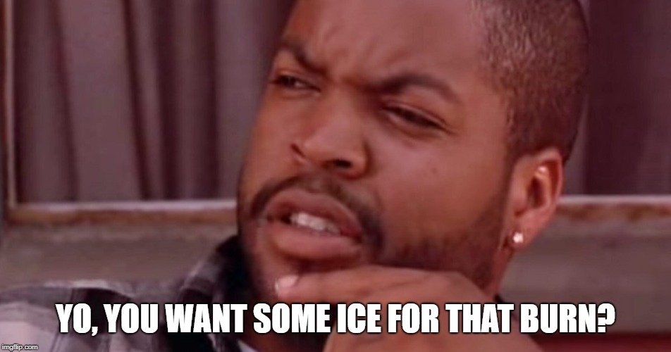 Ice Cube Bye Felicia | YO, YOU WANT SOME ICE FOR THAT BURN? | image tagged in ice cube bye felicia | made w/ Imgflip meme maker