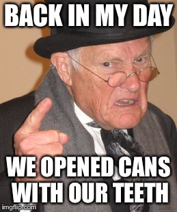 Back In My Day | BACK IN MY DAY; WE OPENED CANS WITH OUR TEETH | image tagged in memes,back in my day | made w/ Imgflip meme maker