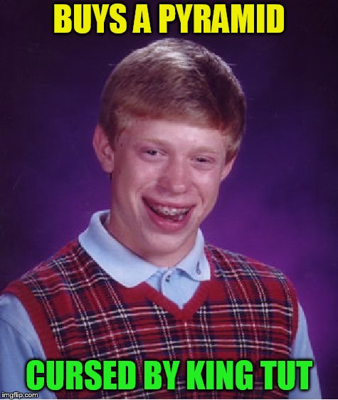 Bad Luck Brian Meme | BUYS A PYRAMID CURSED BY KING TUT | image tagged in memes,bad luck brian | made w/ Imgflip meme maker