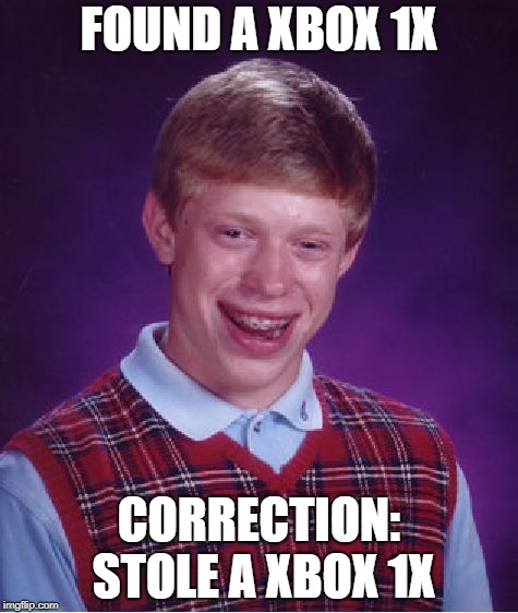 Bad Luck Brian Meme | FOUND A XBOX 1X; CORRECTION: STOLE A XBOX 1X | image tagged in memes,bad luck brian | made w/ Imgflip meme maker