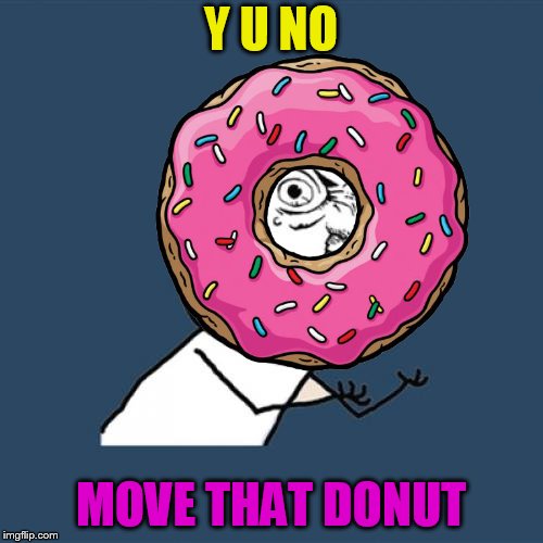 Y U NO MOVE THAT DONUT | made w/ Imgflip meme maker