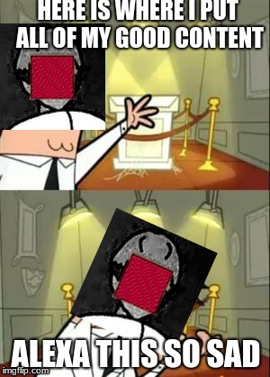 This Is Where I'd Put My Trophy If I Had One Meme | HERE IS WHERE I PUT ALL OF MY GOOD CONTENT; ALEXA THIS SO SAD | image tagged in memes,this is where i'd put my trophy if i had one | made w/ Imgflip meme maker