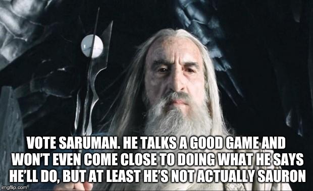 Saruman | VOTE SARUMAN. HE TALKS A GOOD GAME AND WON’T EVEN COME CLOSE TO DOING WHAT HE SAYS HE’LL DO, BUT AT LEAST HE’S NOT ACTUALLY SAURON | image tagged in saruman | made w/ Imgflip meme maker