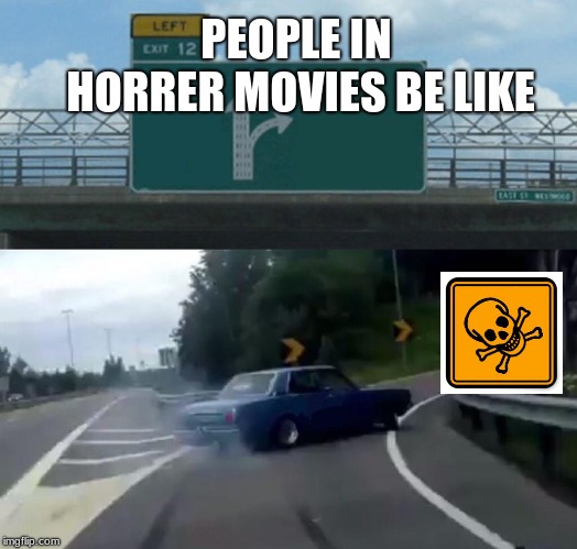 Left Exit 12 Off Ramp Meme | PEOPLE IN HORRER MOVIES BE LIKE | image tagged in memes,left exit 12 off ramp | made w/ Imgflip meme maker