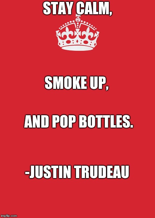 Keep Calm And Carry On Red | STAY CALM, SMOKE UP, AND POP BOTTLES. -JUSTIN TRUDEAU | image tagged in memes,keep calm and carry on red | made w/ Imgflip meme maker