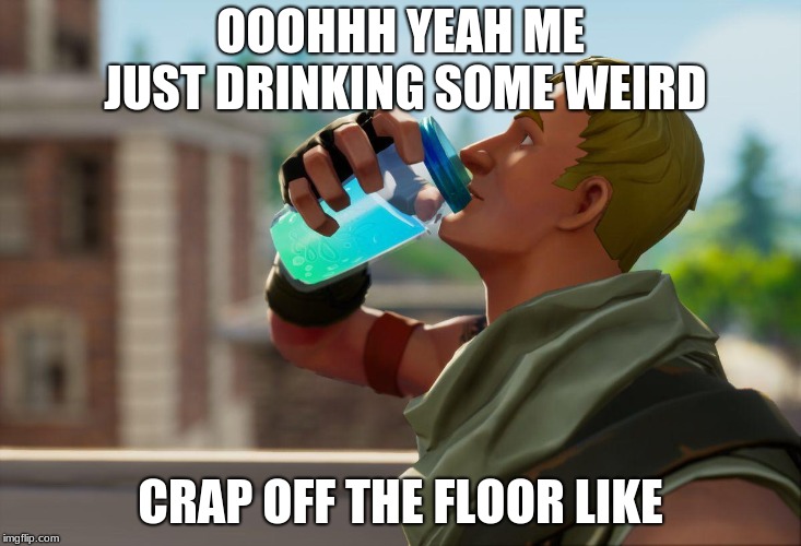 OOOHHH YEAH ME JUST DRINKING SOME WEIRD; CRAP OFF THE FLOOR LIKE | image tagged in fortnite meme | made w/ Imgflip meme maker