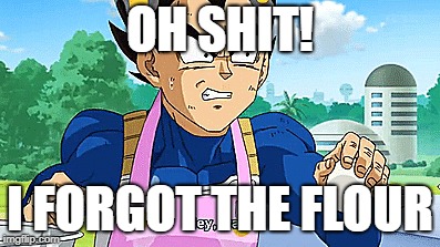 OH SHIT! I FORGOT THE FLOUR | image tagged in vegeta | made w/ Imgflip meme maker