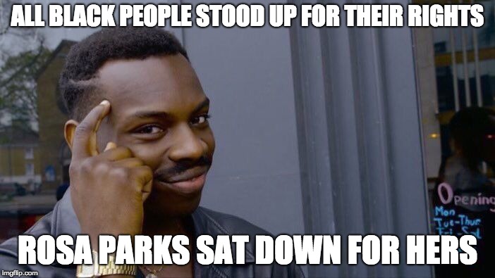 Roll Safe Think About It Meme | ALL BLACK PEOPLE STOOD UP FOR THEIR RIGHTS; ROSA PARKS SAT DOWN FOR HERS | image tagged in memes,roll safe think about it | made w/ Imgflip meme maker