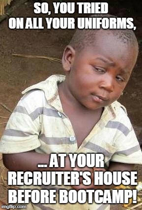 Skeptical African Kid, Solo | SO, YOU TRIED ON ALL YOUR UNIFORMS, ... AT YOUR RECRUITER'S HOUSE BEFORE BOOTCAMP! | image tagged in military,bootcamp,third world skeptical kid,boot camp,skeptical african kid solo | made w/ Imgflip meme maker